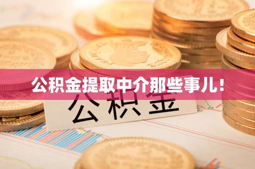 宁化公积金提取中介那些事儿! 宁化公积金提取中介那些事儿!