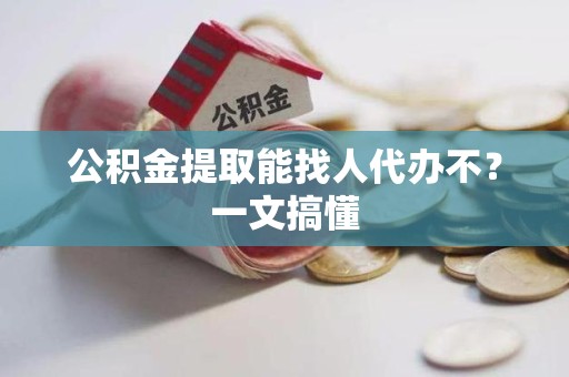 宁化公积金提取能找人代办不？一文搞懂