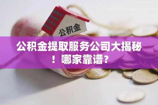 宁化公积金提取服务公司大揭秘！哪家靠谱？