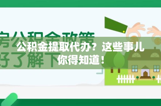宁化公积金提取代办？这些事儿你得知道！