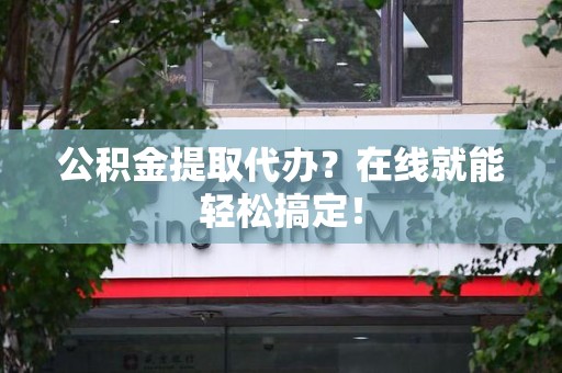 宁化公积金提取代办？在线就能轻松搞定！