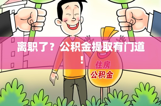 宁化离职了?公积金提取有门道! 宁化离职了?公积金提取有门道!