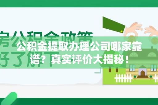 宁化公积金提取办理公司哪家靠谱?真实评价大揭秘! 宁化公积金提取办理公司哪家靠谱?真实评价大揭秘!