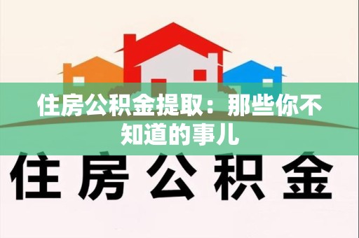 宁化住房公积金提取：那些你不知道的事儿