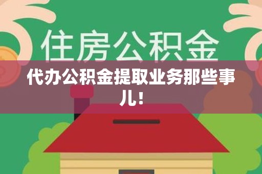 宁化代办公积金提取业务那些事儿! 宁化代办公积金提取业务那些事儿!