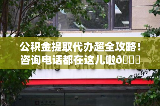 宁化公积金提取代办超全攻略！咨询电话都在这儿啦😎