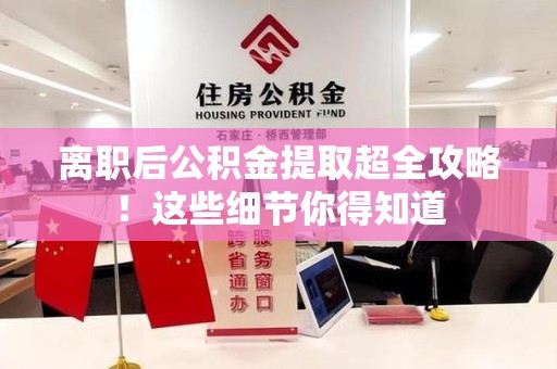 宁化离职后公积金提取超全攻略！这些细节你得知道