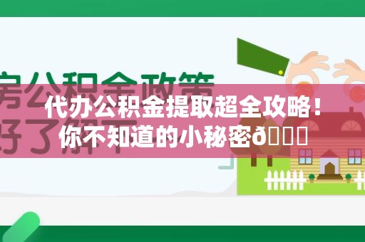 宁化代办公积金提取超全攻略！你不知道的小秘密😎