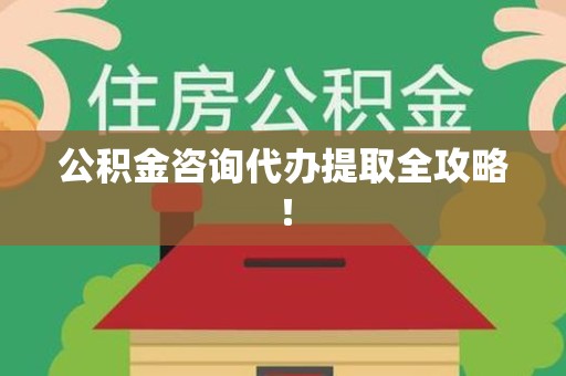 宁化公积金咨询代办提取全攻略！