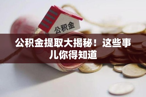宁化公积金提取大揭秘！这些事儿你得知道