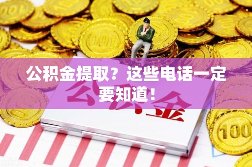 宁化公积金提取？这些电话一定要知道！