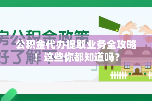 宁化公积金代办提取业务全攻略！这些你都知道吗？