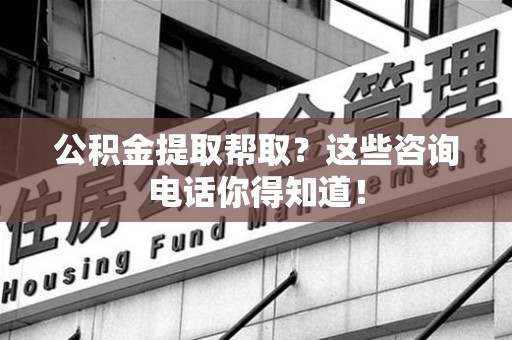 宁化公积金提取帮取？这些咨询电话你得知道！