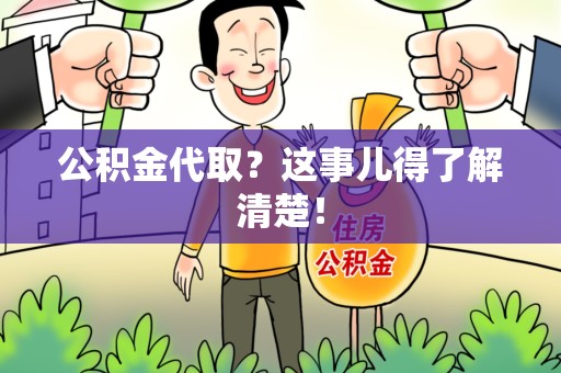 宁化公积金代取？这事儿得了解清楚！