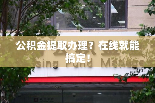 宁化公积金提取办理？在线就能搞定！