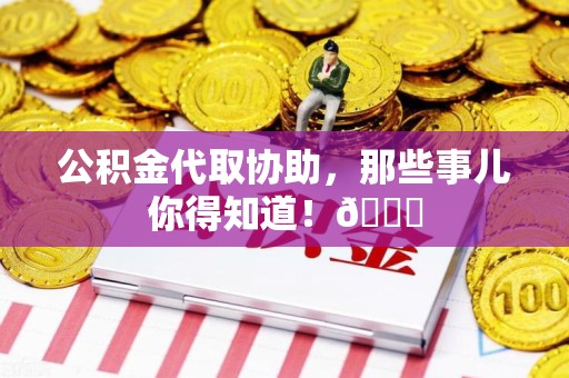 宁化公积金代取协助，那些事儿你得知道！😎