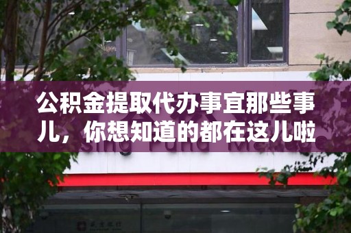宁化公积金提取代办事宜那些事儿，你想知道的都在这儿啦😉