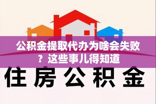 宁化公积金提取代办为啥会失败？这些事儿得知道