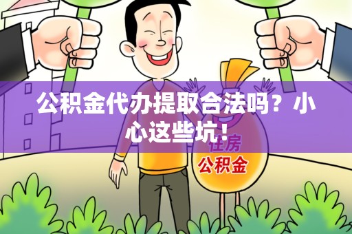 宁化公积金代办提取合法吗？小心这些坑！