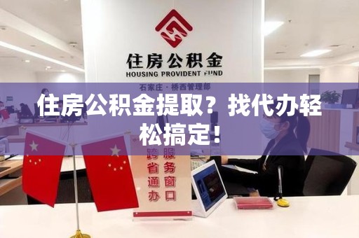 宁化住房公积金提取？找代办轻松搞定！