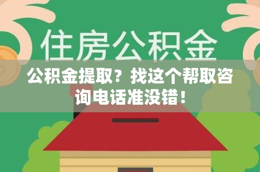宁化公积金提取？找这个帮取咨询电话准没错！