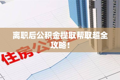 宁化离职后公积金提取帮取超全攻略！