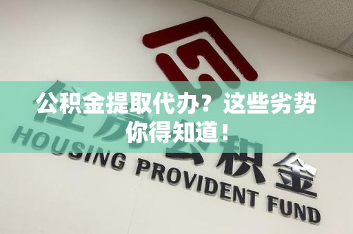 宁化公积金提取代办？这些劣势你得知道！