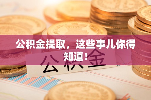宁化公积金提取，这些事儿你得知道！