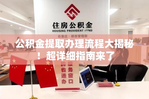 宁化公积金提取办理流程大揭秘！超详细指南来了
