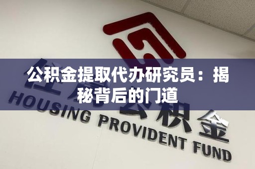 宁化公积金提取代办研究员：揭秘背后的门道