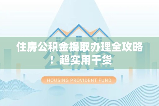 宁化住房公积金提取办理全攻略！超实用干货