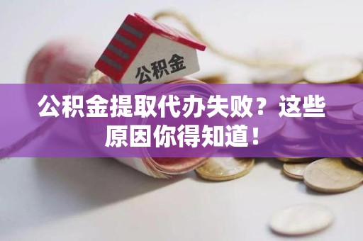 宁化公积金提取代办失败?这些原因你得知道! 宁化公积金提取代办失败?这些原因你得知道!