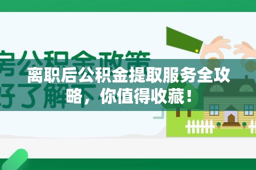 宁化离职后公积金提取服务全攻略,你值得收藏! 宁化离职后公积金提取服务全攻略,你值得收藏!