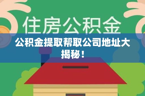 宁化公积金提取帮取公司地址大揭秘！