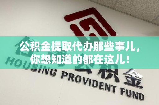 宁化公积金提取代办那些事儿，你想知道的都在这儿！