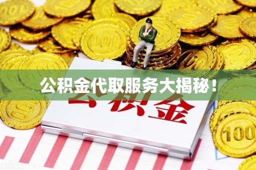 宁化公积金代取服务大揭秘！