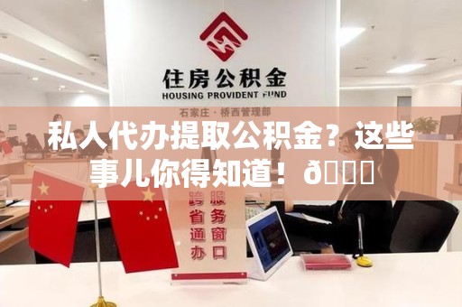 宁化私人代办提取公积金?这些事儿你得知道!😎 宁化私人代办提取公积金?这些事儿你得知道!😎