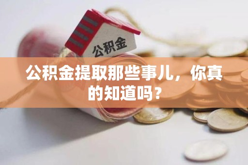 宁化公积金提取那些事儿，你真的知道吗？