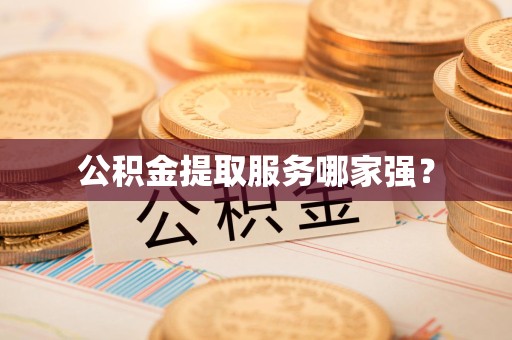 宁化公积金提取服务哪家强？