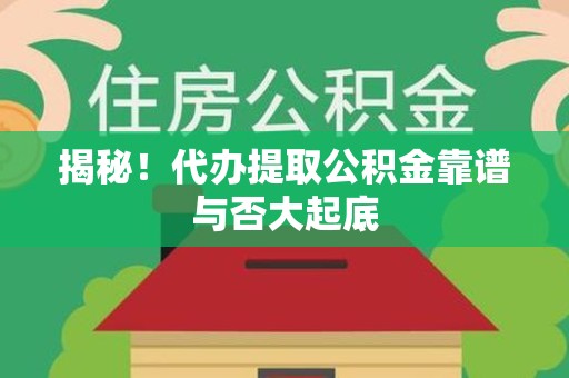 宁化揭秘!代办提取公积金靠谱与否大起底 宁化揭秘!代办提取公积金靠谱与否大起底
