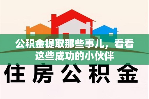 宁化公积金提取那些事儿，看看这些成功的小伙伴