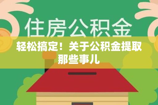 宁化轻松搞定！关于公积金提取那些事儿