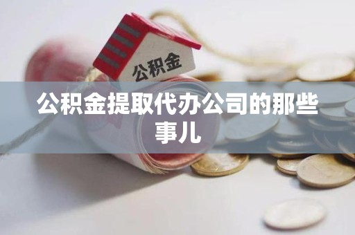 宁化公积金提取代办公司的那些事儿