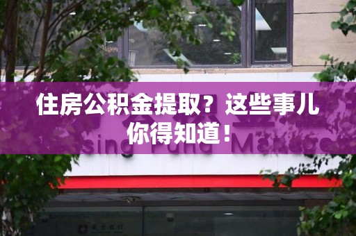 宁化住房公积金提取？这些事儿你得知道！