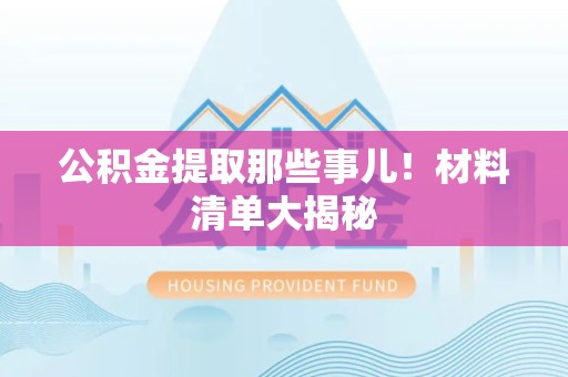 宁化公积金提取那些事儿！材料清单大揭秘