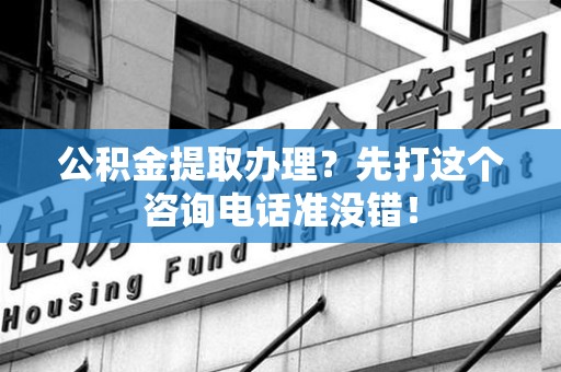 宁化公积金提取办理？先打这个咨询电话准没错！