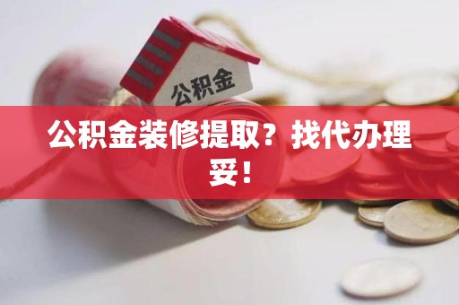 宁化公积金装修提取？找代办理妥！
