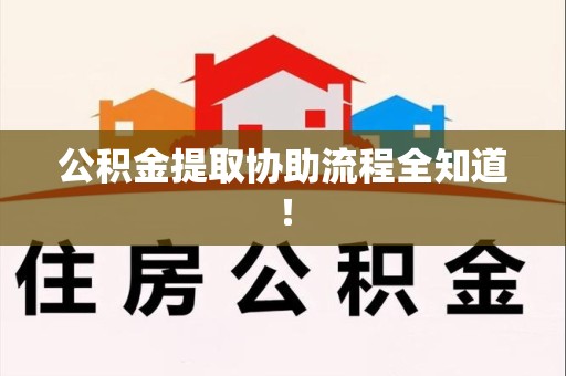 宁化公积金提取协助流程全知道！