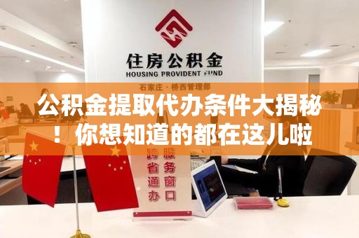 宁化公积金提取代办条件大揭秘！你想知道的都在这儿啦