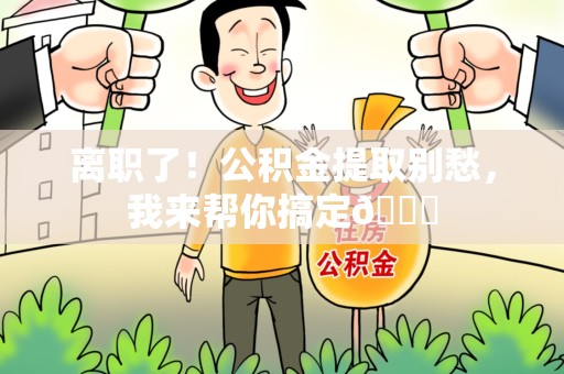 宁化离职了！公积金提取别愁，我来帮你搞定😎